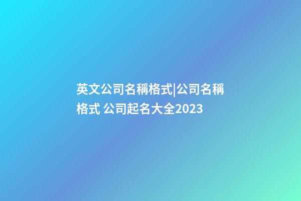 英文公司名稱格式|公司名稱格式 公司起名大全2023-第1張-公司起名-玄機派